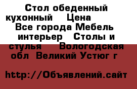 Стол обеденный кухонный  › Цена ­ 8 500 - Все города Мебель, интерьер » Столы и стулья   . Вологодская обл.,Великий Устюг г.
